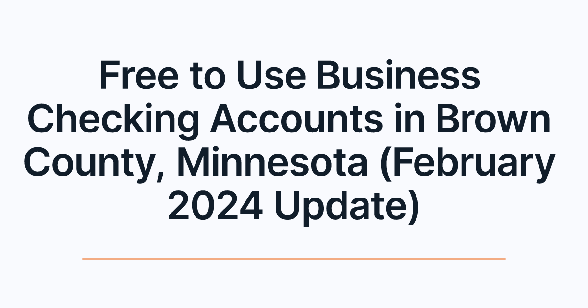 Free to Use Business Checking Accounts in Brown County, Minnesota (February 2024 Update)